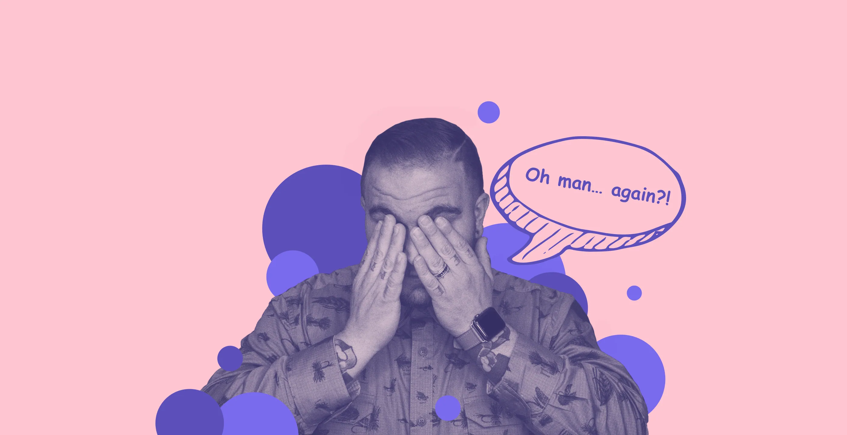 A man covering his face with his hands beside a speech bubble reading “Oh man… again?!”, on pink