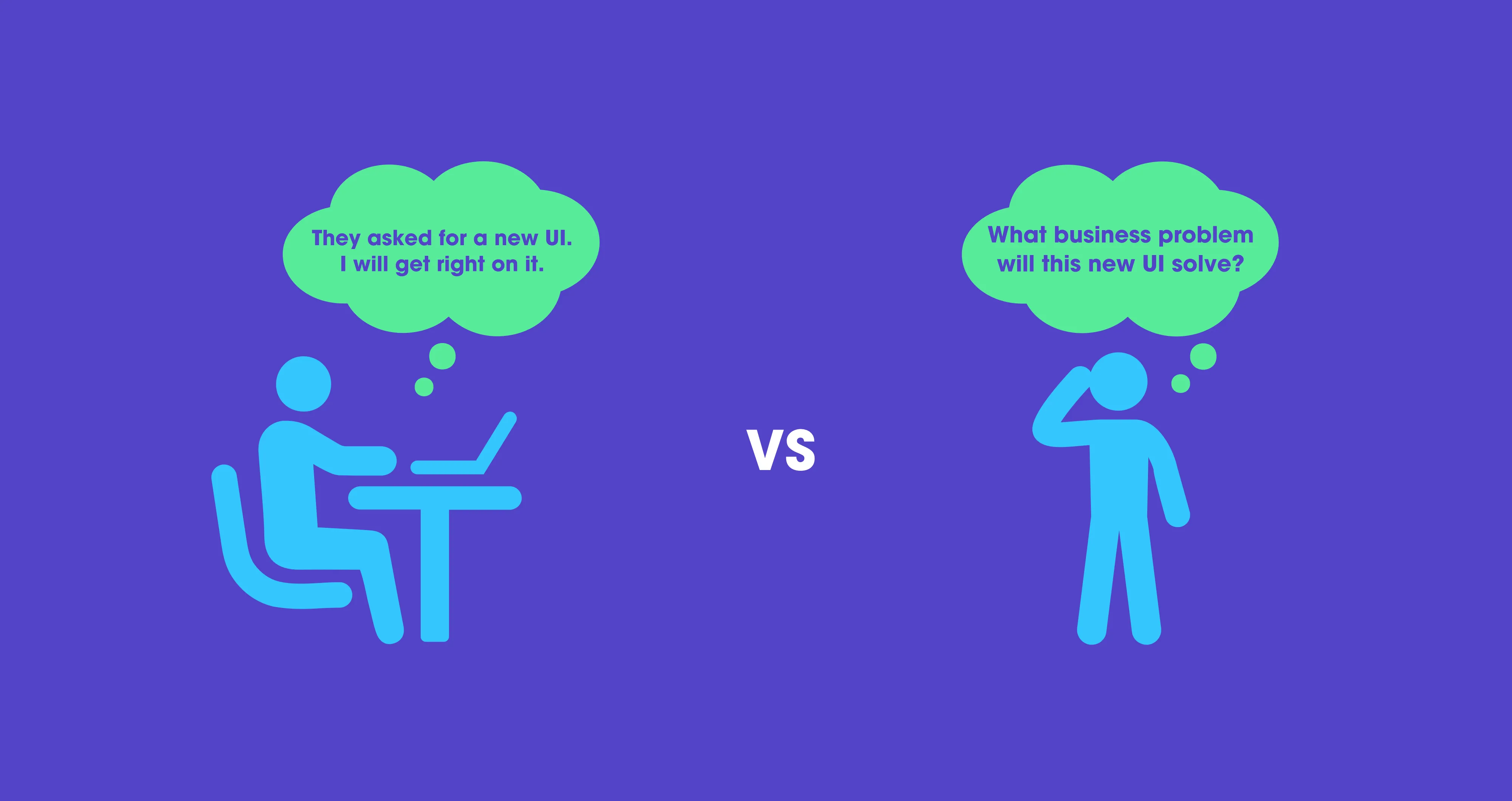 A person at a laptop thinking “They asked for a new UI. I will get right on it.” versus a person thinking “What business problem will this new UI solve?”, on violet