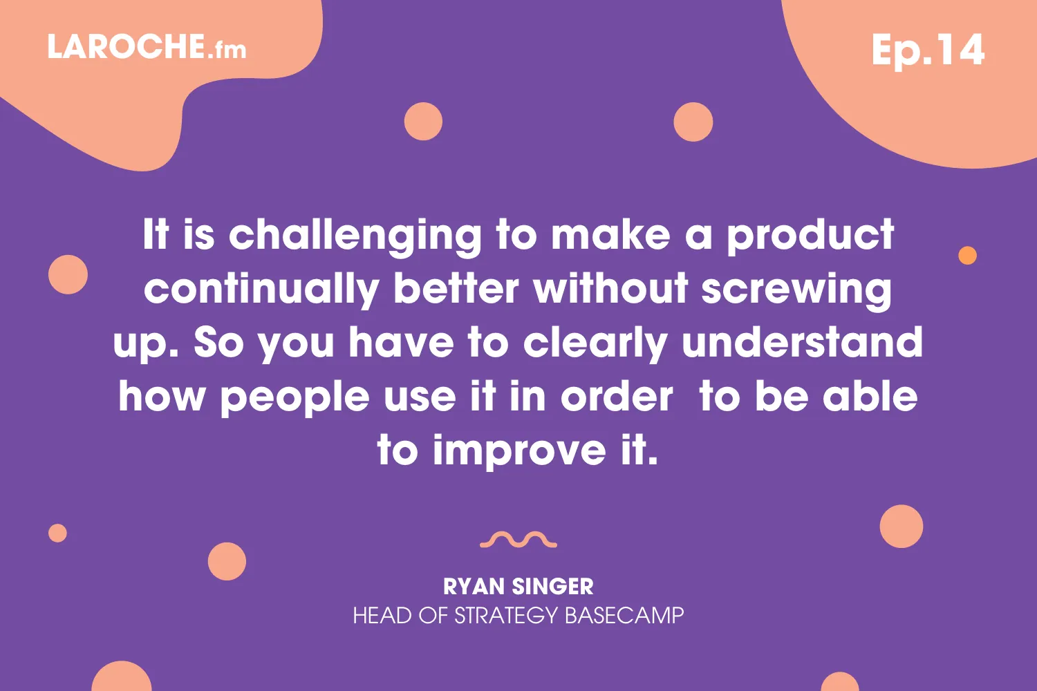 Quote card: “It is challenging to make a product continually better without screwing up. So you have to clearly understand how people use it in order to be able to improve it.” Ryan Singer