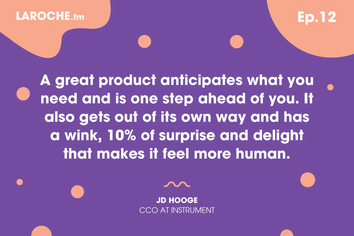 Quote card: “A great product anticipates what you need and is one step ahead of you. It also gets out of its own way and has a wink, 10% of surprise and delight that makes it feel more human.” JD Hooge