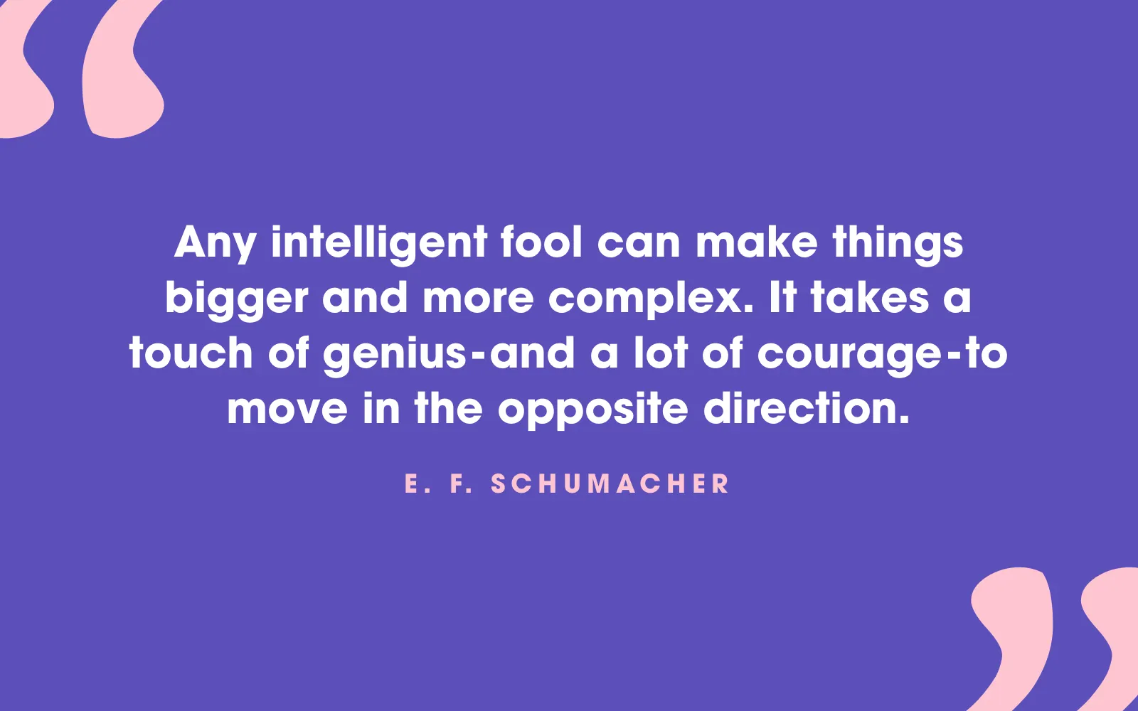 E. F. Schumacher quote card about simplifying taking genius and courage, while anyone can make things bigger and more complex, on violet