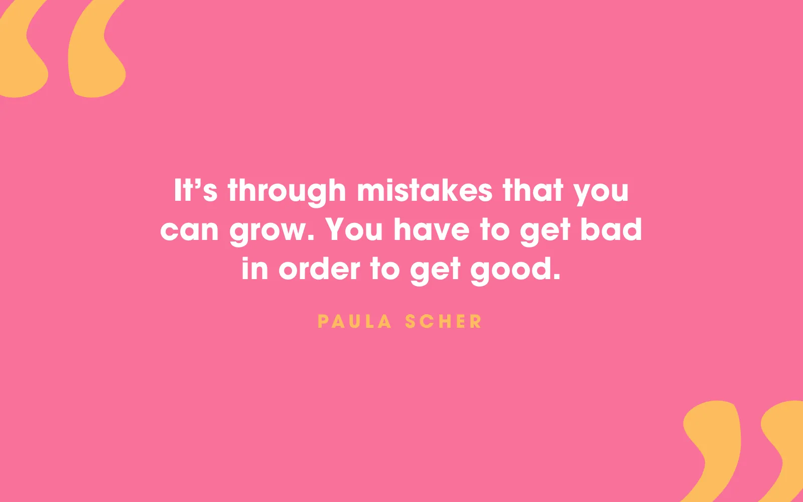 Quote card: “It’s through mistakes that you can grow. You have to get bad in order to get good.” Paula Scher