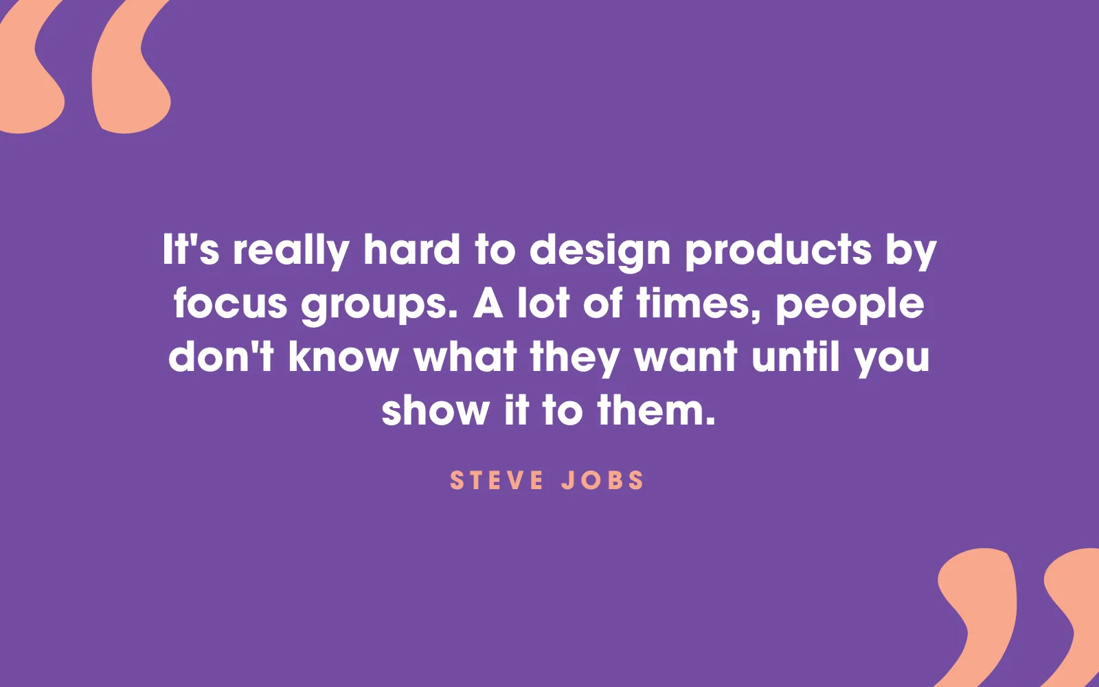 Quote card: “It’s really hard to design products by focus groups. A lot of times, people don’t know what they want until you show it to them.” Steve Jobs