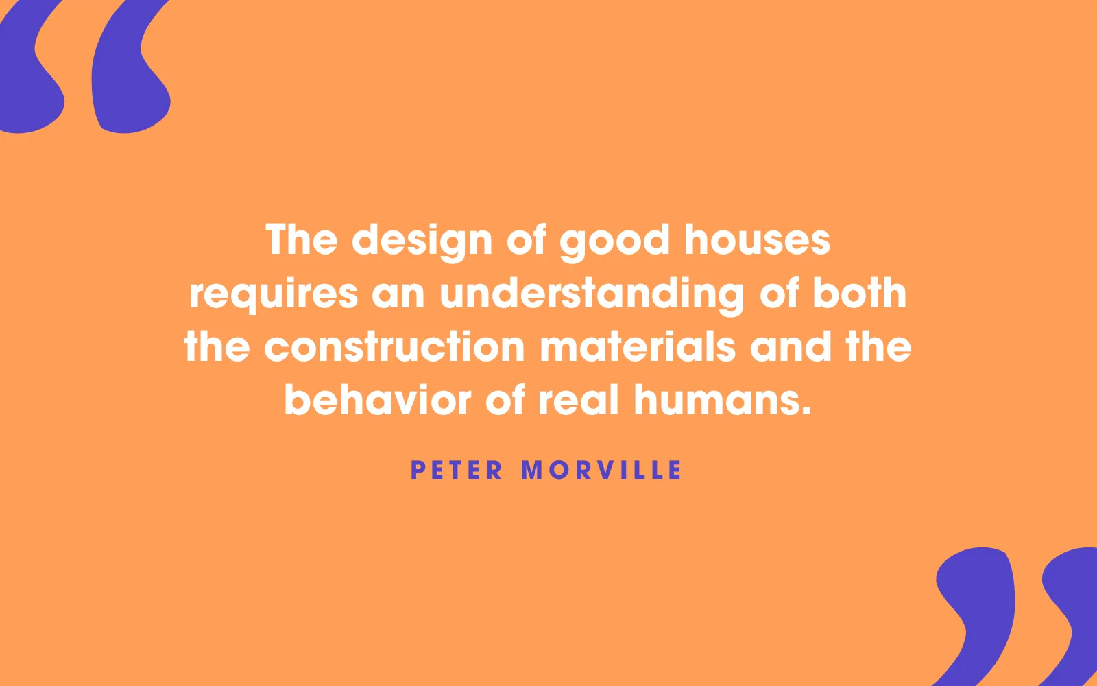 Quote card: “The design of good houses requires an understanding of both the construction materials and the behavior of real humans.” Peter Morville