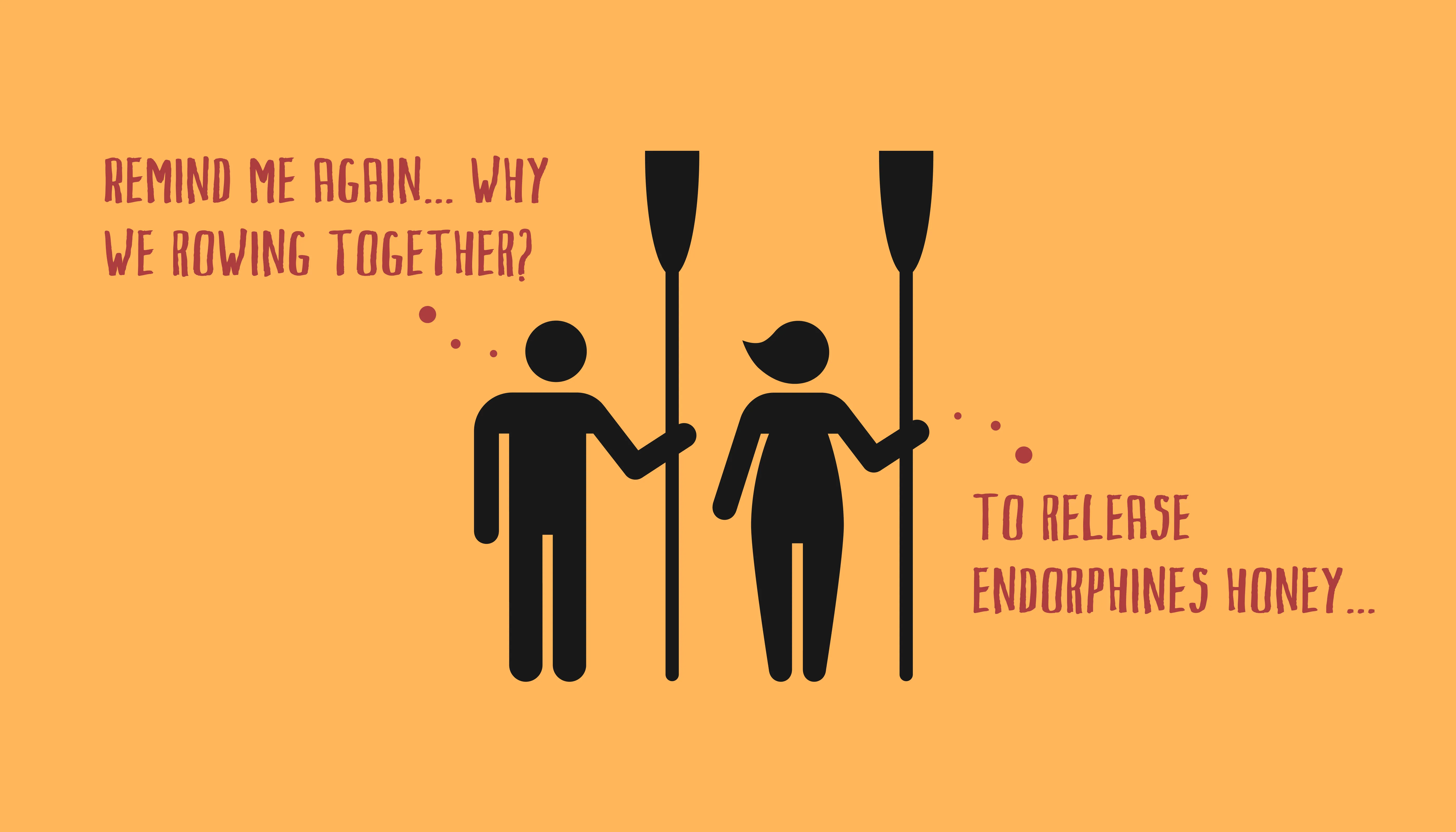 Two rowers holding oars, one asking “Remind me again… why we rowing together?” and the other answering “To release endorphins honey…”, on orange